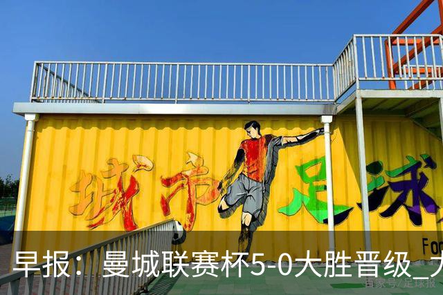 早报：曼城联赛杯5-0大胜晋级 尤文欧联杯5-0开门红